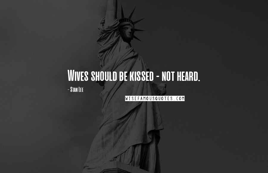 Stan Lee Quotes: Wives should be kissed - not heard.