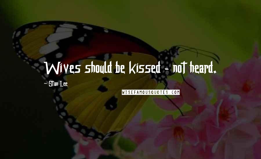 Stan Lee Quotes: Wives should be kissed - not heard.