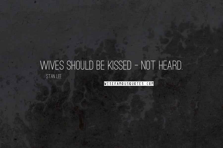 Stan Lee Quotes: Wives should be kissed - not heard.
