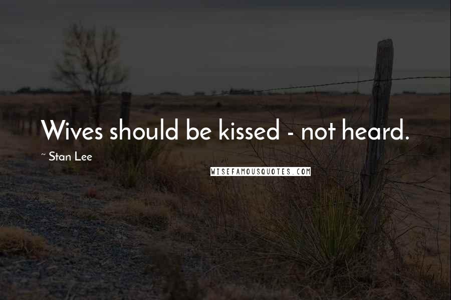 Stan Lee Quotes: Wives should be kissed - not heard.