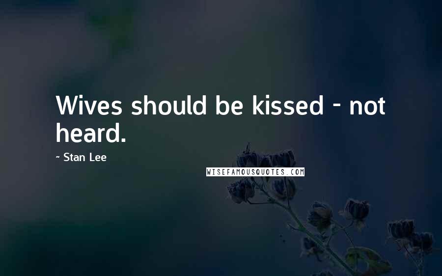 Stan Lee Quotes: Wives should be kissed - not heard.