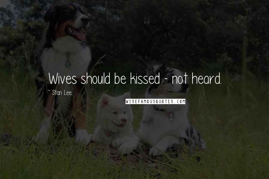 Stan Lee Quotes: Wives should be kissed - not heard.
