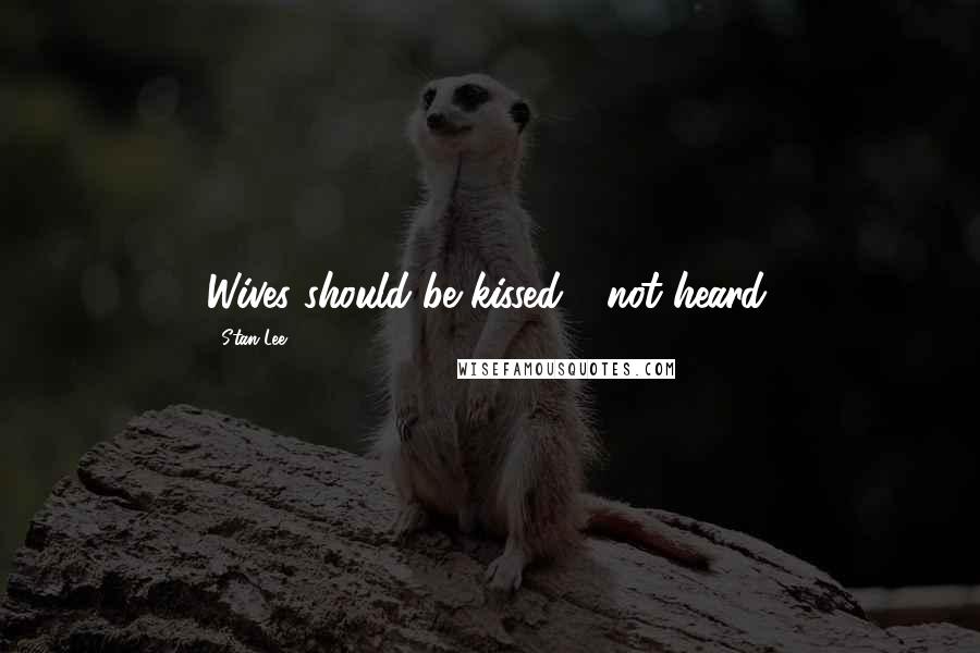 Stan Lee Quotes: Wives should be kissed - not heard.