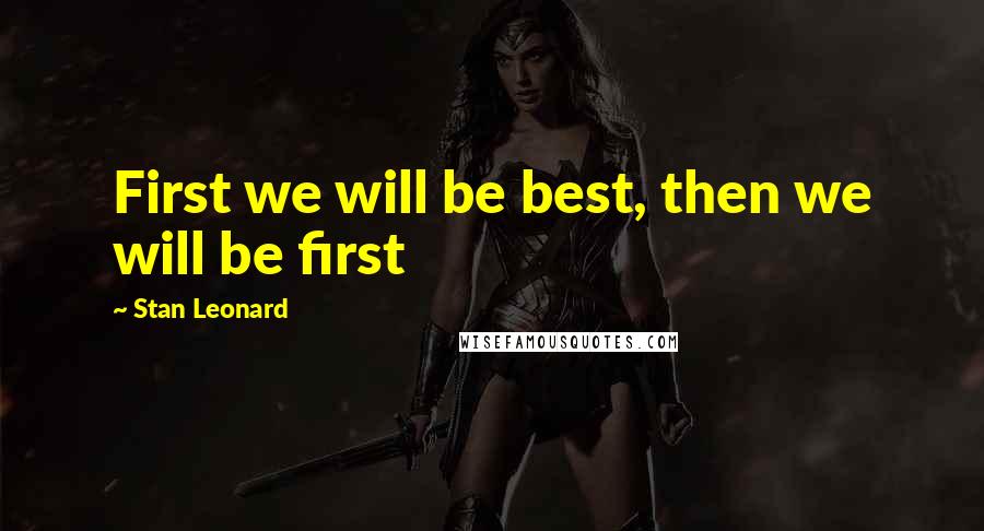 Stan Leonard Quotes: First we will be best, then we will be first