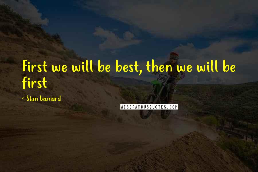 Stan Leonard Quotes: First we will be best, then we will be first