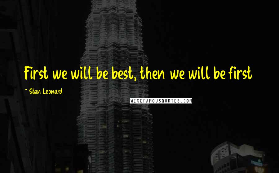Stan Leonard Quotes: First we will be best, then we will be first
