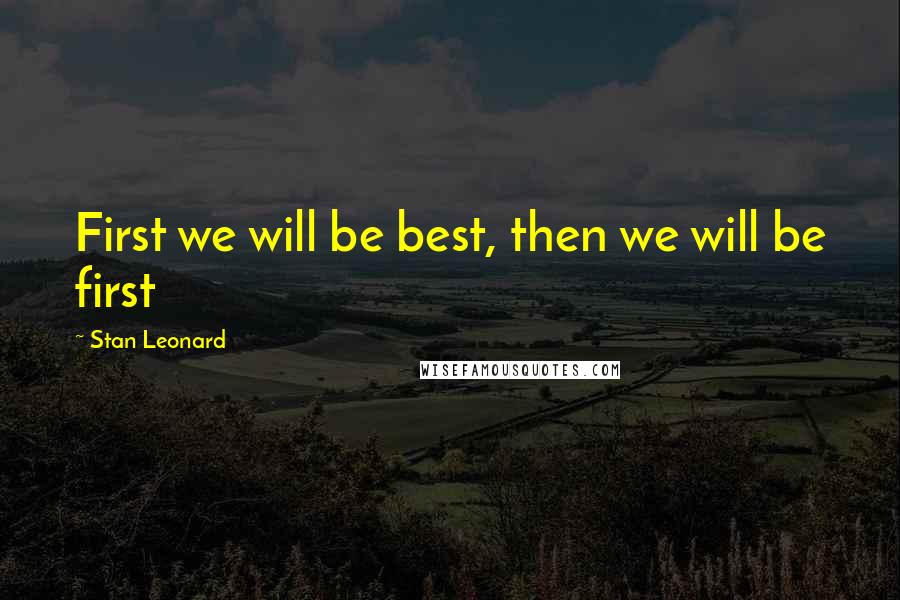 Stan Leonard Quotes: First we will be best, then we will be first