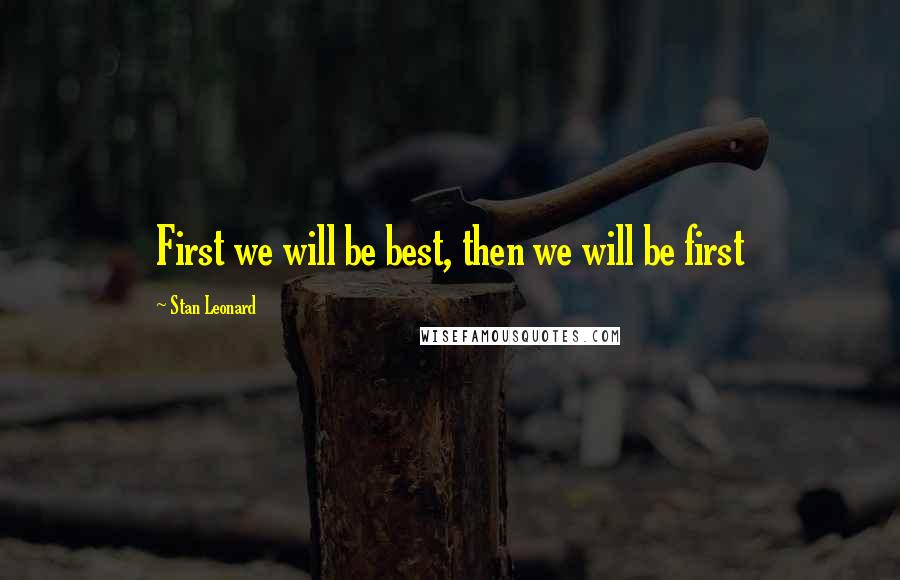 Stan Leonard Quotes: First we will be best, then we will be first