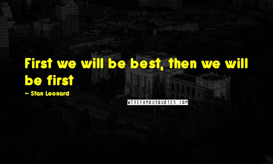 Stan Leonard Quotes: First we will be best, then we will be first