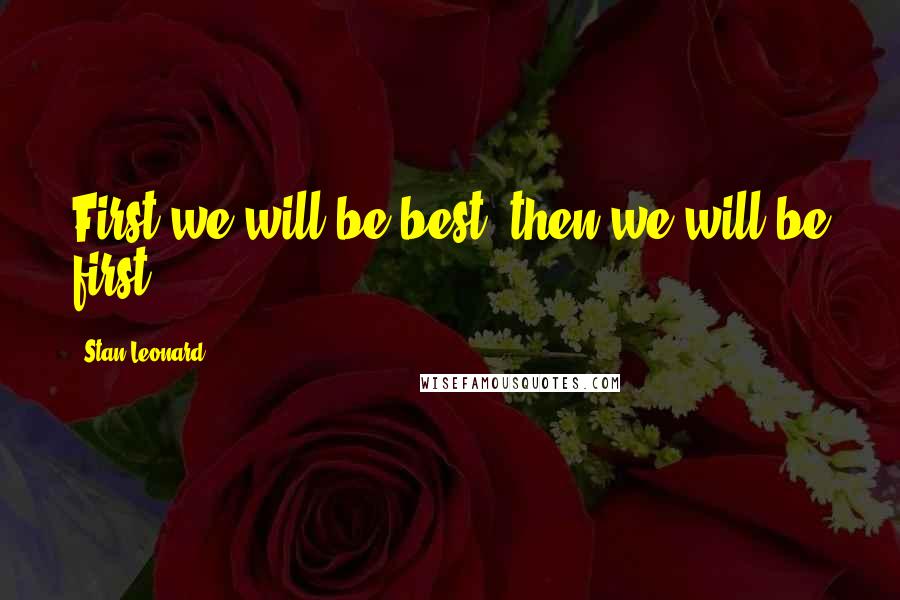 Stan Leonard Quotes: First we will be best, then we will be first