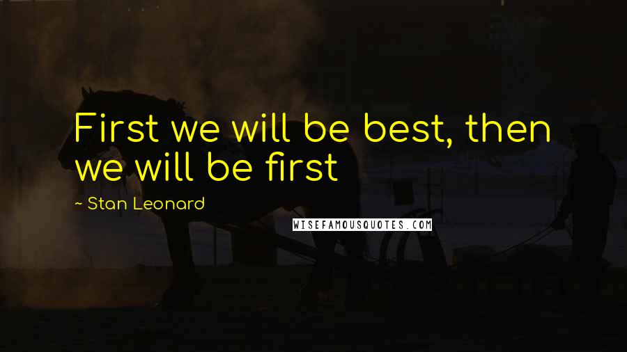 Stan Leonard Quotes: First we will be best, then we will be first