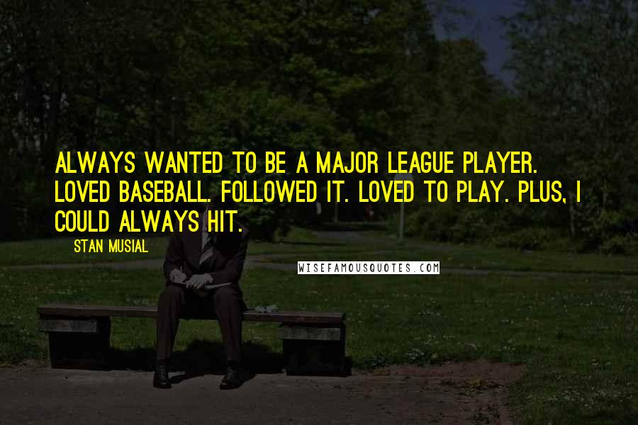 Stan Musial Quotes: Always wanted to be a Major League player. Loved baseball. Followed it. Loved to play. Plus, I could always hit.