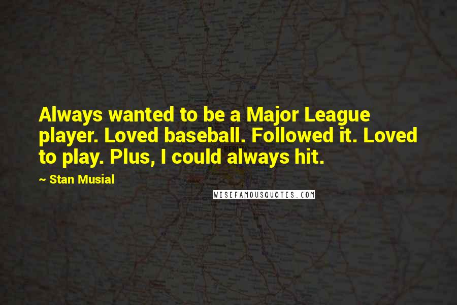 Stan Musial Quotes: Always wanted to be a Major League player. Loved baseball. Followed it. Loved to play. Plus, I could always hit.