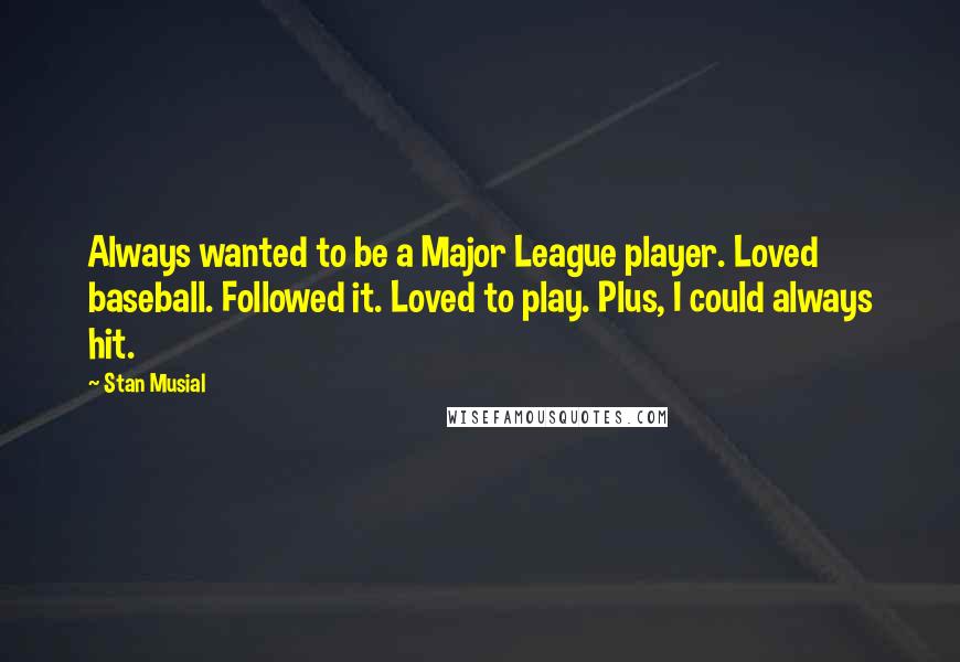 Stan Musial Quotes: Always wanted to be a Major League player. Loved baseball. Followed it. Loved to play. Plus, I could always hit.
