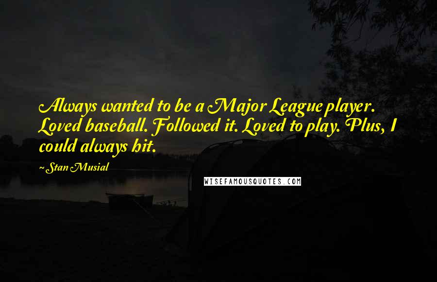 Stan Musial Quotes: Always wanted to be a Major League player. Loved baseball. Followed it. Loved to play. Plus, I could always hit.