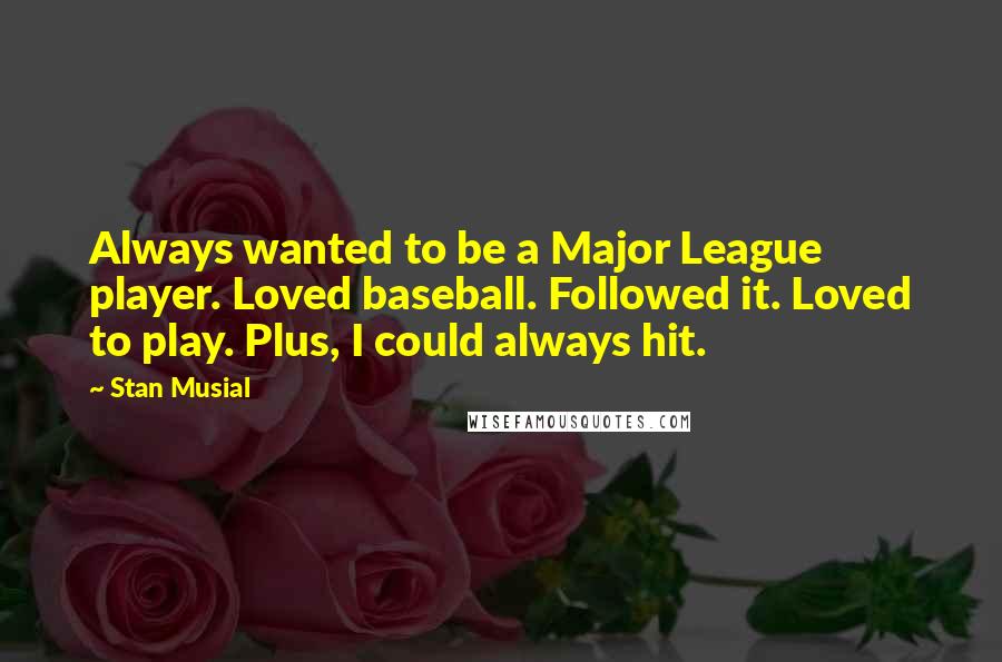 Stan Musial Quotes: Always wanted to be a Major League player. Loved baseball. Followed it. Loved to play. Plus, I could always hit.