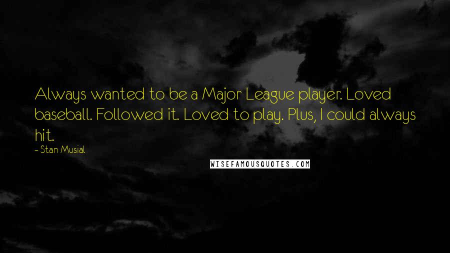 Stan Musial Quotes: Always wanted to be a Major League player. Loved baseball. Followed it. Loved to play. Plus, I could always hit.