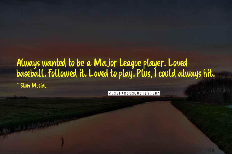 Stan Musial Quotes: Always wanted to be a Major League player. Loved baseball. Followed it. Loved to play. Plus, I could always hit.