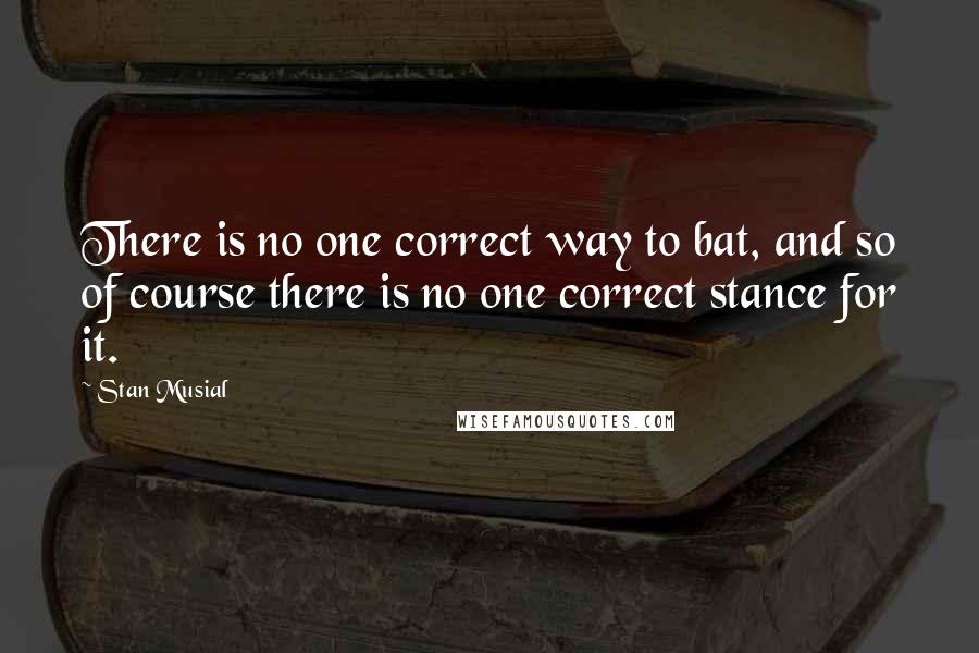 Stan Musial Quotes: There is no one correct way to bat, and so of course there is no one correct stance for it.