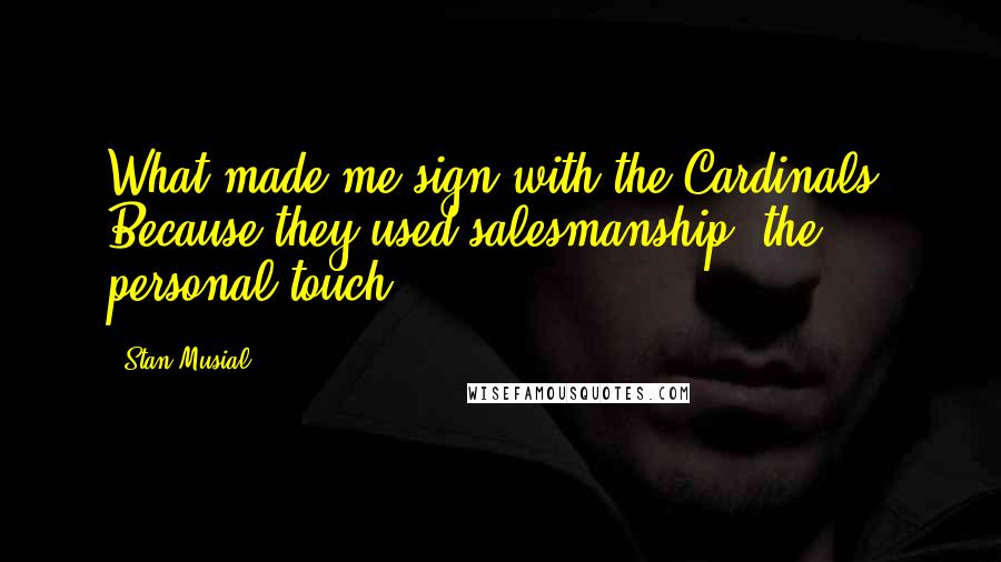 Stan Musial Quotes: What made me sign with the Cardinals? Because they used salesmanship, the personal touch.