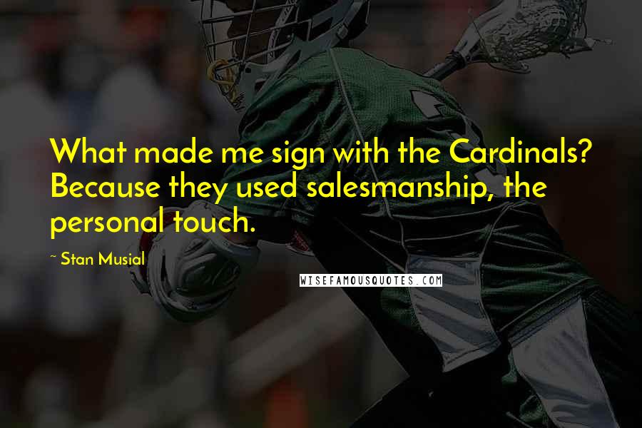 Stan Musial Quotes: What made me sign with the Cardinals? Because they used salesmanship, the personal touch.