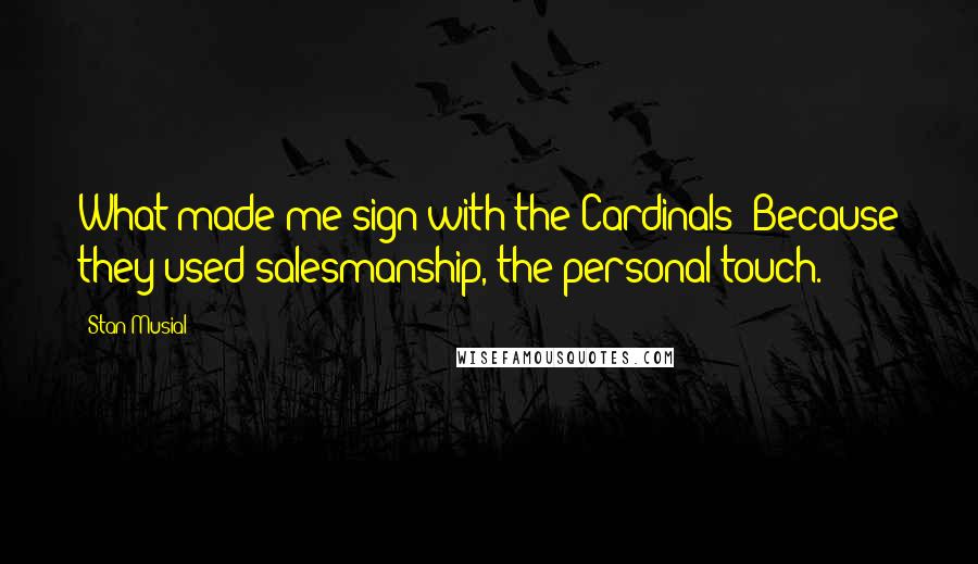 Stan Musial Quotes: What made me sign with the Cardinals? Because they used salesmanship, the personal touch.