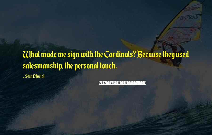 Stan Musial Quotes: What made me sign with the Cardinals? Because they used salesmanship, the personal touch.