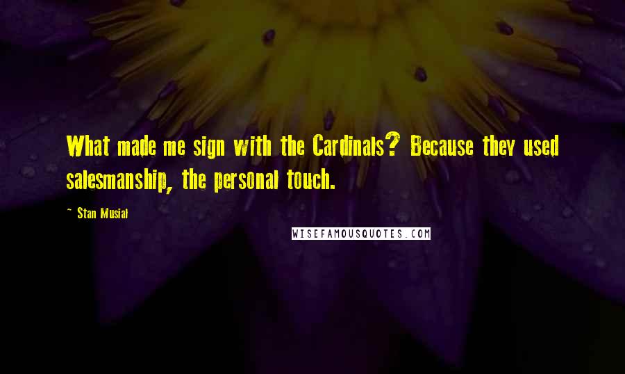 Stan Musial Quotes: What made me sign with the Cardinals? Because they used salesmanship, the personal touch.