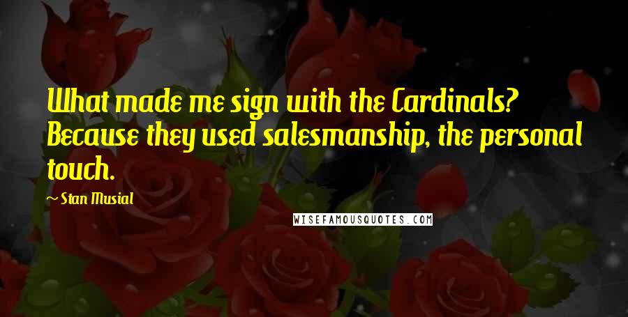 Stan Musial Quotes: What made me sign with the Cardinals? Because they used salesmanship, the personal touch.