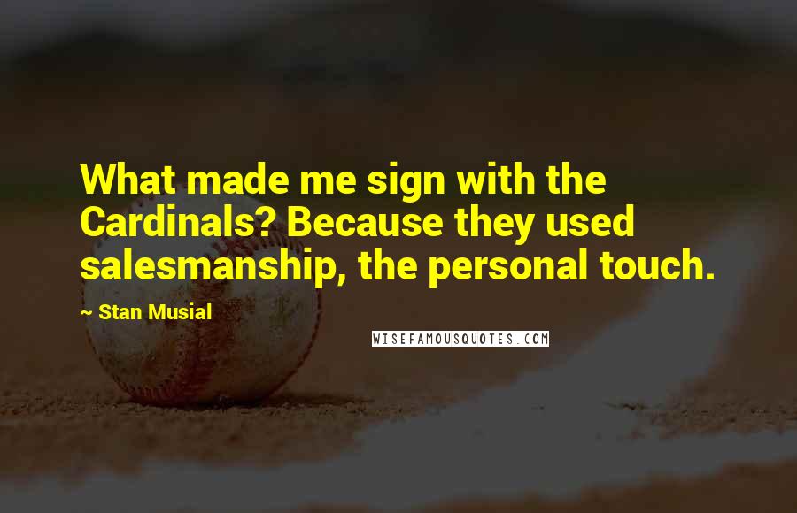 Stan Musial Quotes: What made me sign with the Cardinals? Because they used salesmanship, the personal touch.