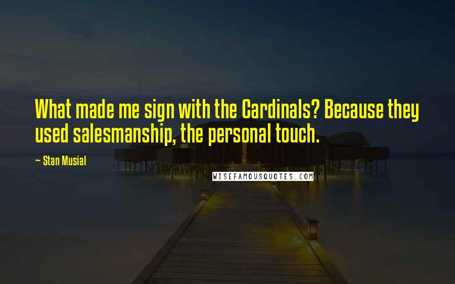 Stan Musial Quotes: What made me sign with the Cardinals? Because they used salesmanship, the personal touch.