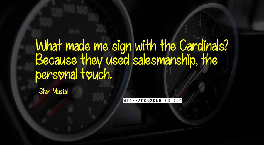 Stan Musial Quotes: What made me sign with the Cardinals? Because they used salesmanship, the personal touch.