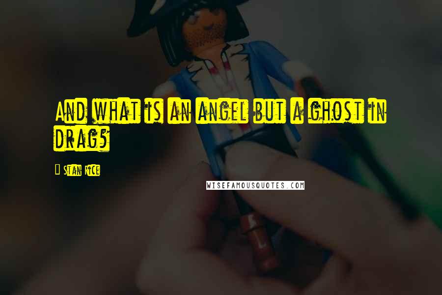 Stan Rice Quotes: And what is an angel but a ghost in drag?
