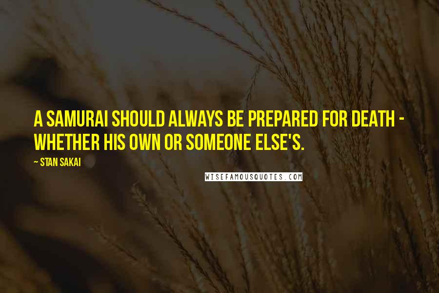 Stan Sakai Quotes: A samurai should always be prepared for death - whether his own or someone else's.