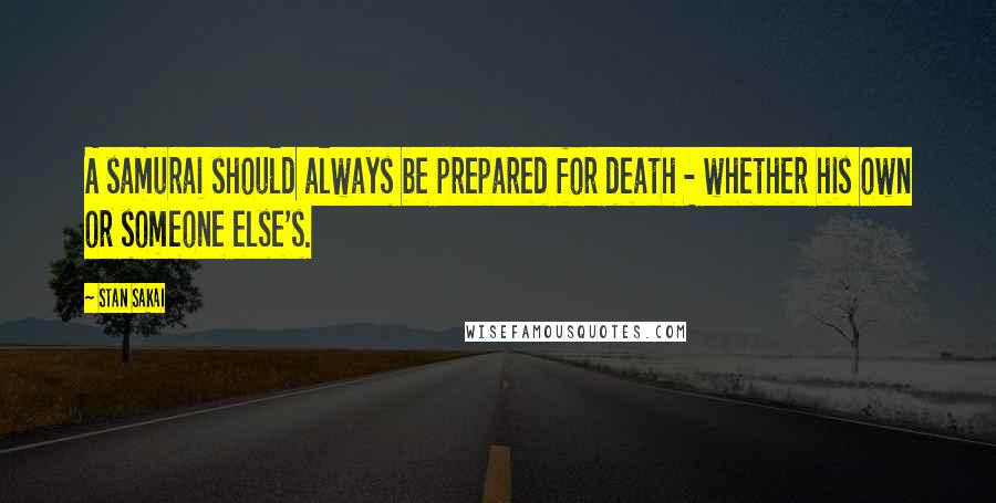 Stan Sakai Quotes: A samurai should always be prepared for death - whether his own or someone else's.