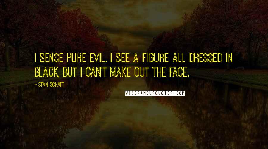 Stan Schatt Quotes: I sense pure evil. I see a figure all dressed in black, but I can't make out the face.