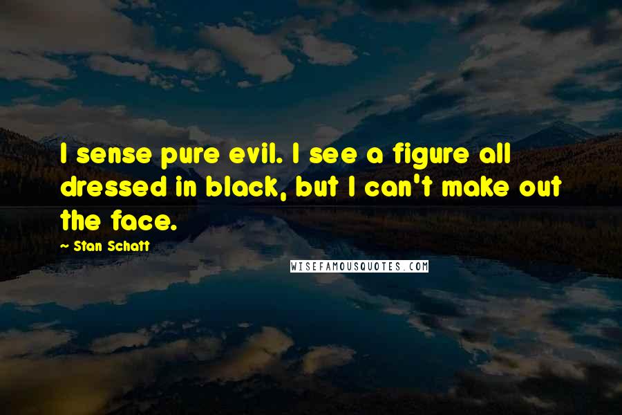 Stan Schatt Quotes: I sense pure evil. I see a figure all dressed in black, but I can't make out the face.