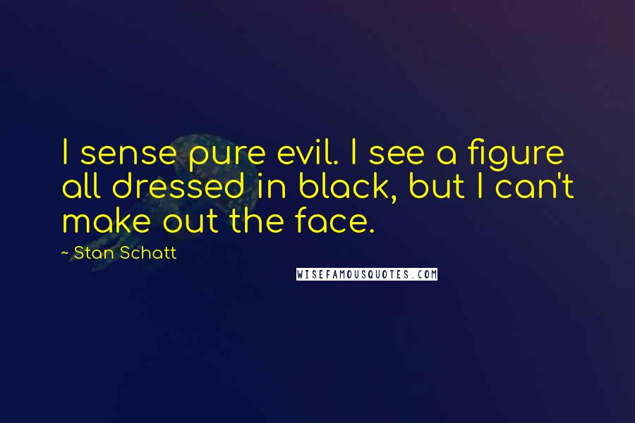 Stan Schatt Quotes: I sense pure evil. I see a figure all dressed in black, but I can't make out the face.