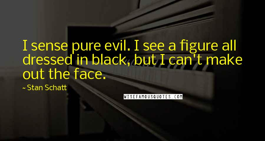 Stan Schatt Quotes: I sense pure evil. I see a figure all dressed in black, but I can't make out the face.