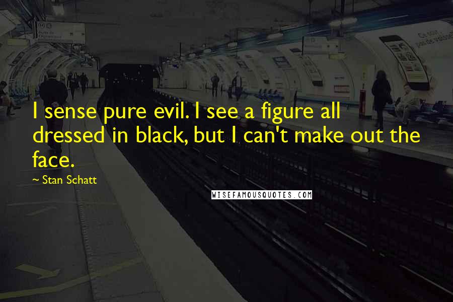 Stan Schatt Quotes: I sense pure evil. I see a figure all dressed in black, but I can't make out the face.