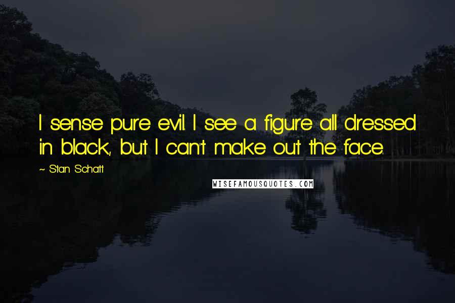 Stan Schatt Quotes: I sense pure evil. I see a figure all dressed in black, but I can't make out the face.