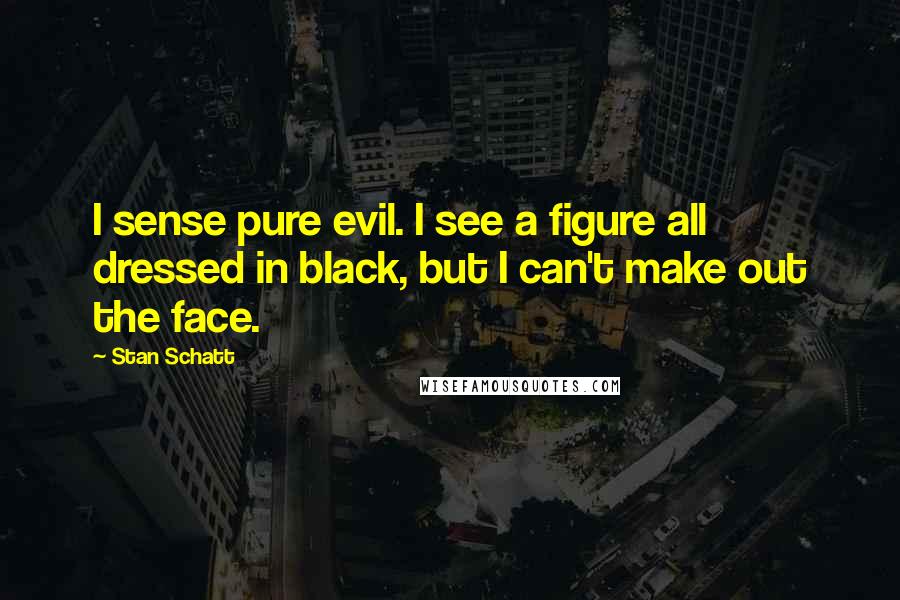 Stan Schatt Quotes: I sense pure evil. I see a figure all dressed in black, but I can't make out the face.