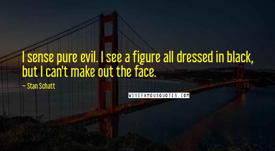 Stan Schatt Quotes: I sense pure evil. I see a figure all dressed in black, but I can't make out the face.