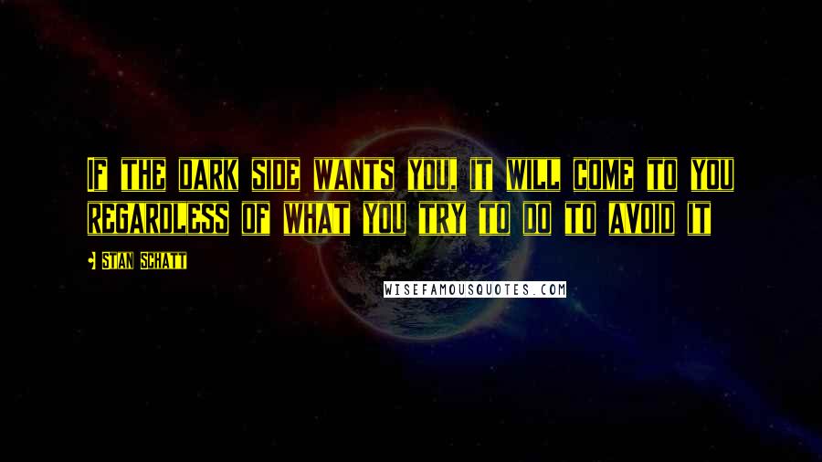 Stan Schatt Quotes: If the dark side wants you, it will come to you regardless of what you try to do to avoid it