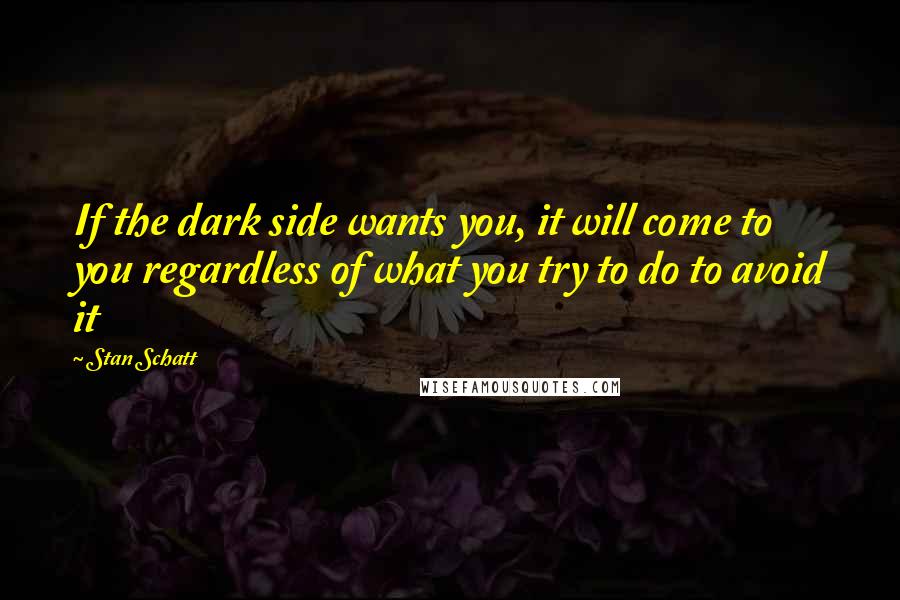 Stan Schatt Quotes: If the dark side wants you, it will come to you regardless of what you try to do to avoid it