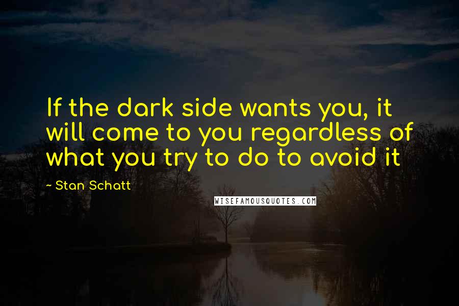 Stan Schatt Quotes: If the dark side wants you, it will come to you regardless of what you try to do to avoid it