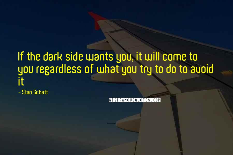 Stan Schatt Quotes: If the dark side wants you, it will come to you regardless of what you try to do to avoid it