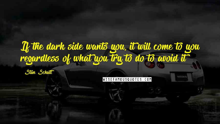 Stan Schatt Quotes: If the dark side wants you, it will come to you regardless of what you try to do to avoid it