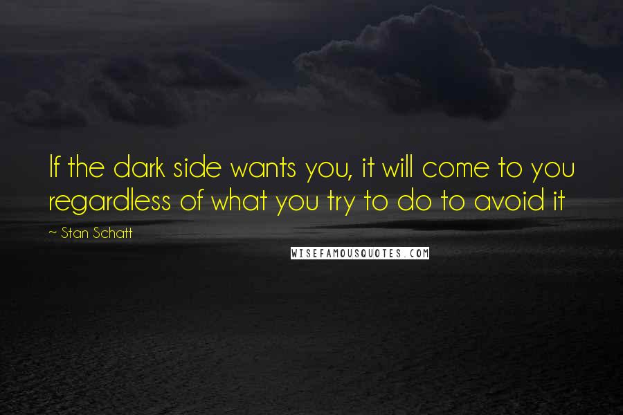 Stan Schatt Quotes: If the dark side wants you, it will come to you regardless of what you try to do to avoid it