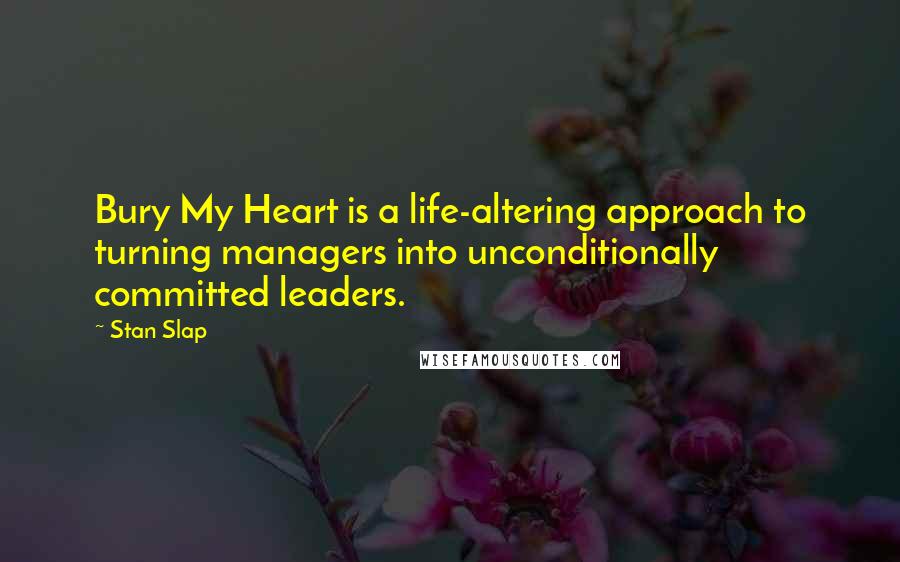 Stan Slap Quotes: Bury My Heart is a life-altering approach to turning managers into unconditionally committed leaders.